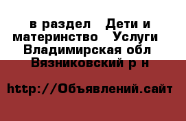  в раздел : Дети и материнство » Услуги . Владимирская обл.,Вязниковский р-н